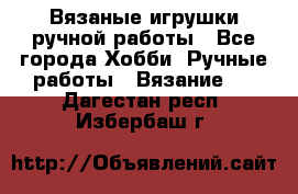 Вязаные игрушки ручной работы - Все города Хобби. Ручные работы » Вязание   . Дагестан респ.,Избербаш г.